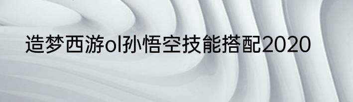 造梦西游ol孙悟空技能搭配2020