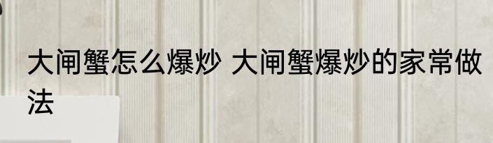 大闸蟹怎么爆炒 大闸蟹爆炒的家常做法