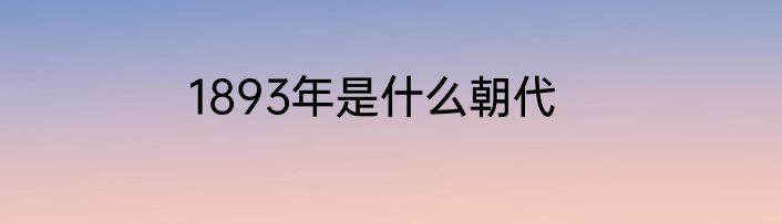 1893年是什么朝代