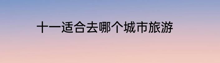 十一适合去哪个城市旅游
