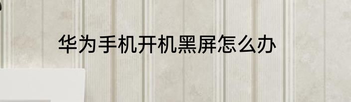 华为手机开机黑屏怎么办