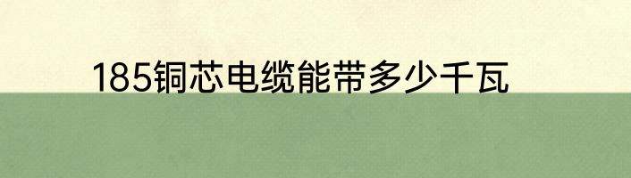 185铜芯电缆能带多少千瓦
