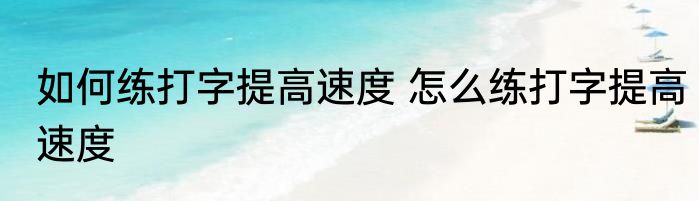 如何练打字提高速度 怎么练打字提高速度