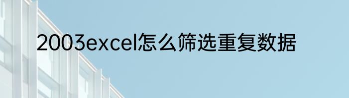 2003excel怎么筛选重复数据
