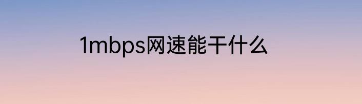 1mbps网速能干什么