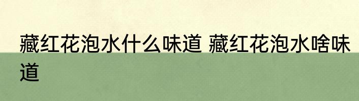 藏红花泡水什么味道 藏红花泡水啥味道