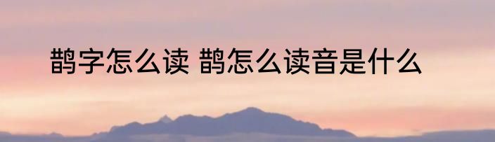 鹊字怎么读 鹊怎么读音是什么
