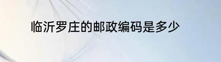 临沂罗庄的邮政编码是多少