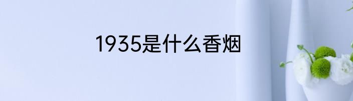 1935是什么香烟