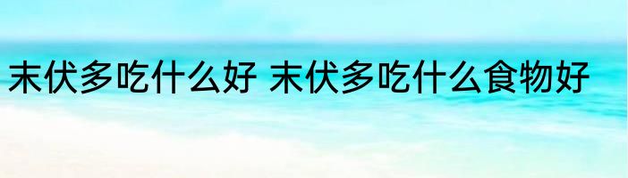 末伏多吃什么好 末伏多吃什么食物好