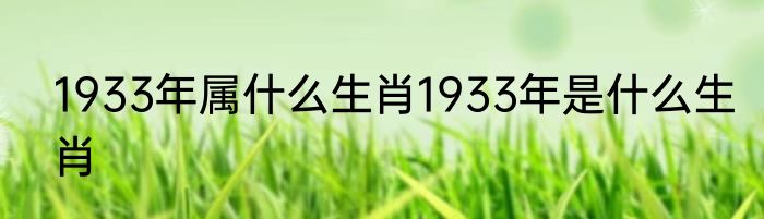 1933年属什么生肖1933年是什么生肖