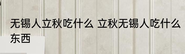 无锡人立秋吃什么 立秋无锡人吃什么东西