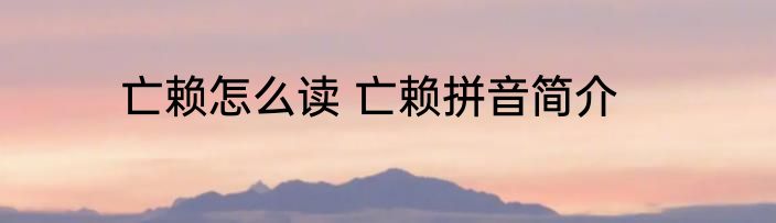 亡赖怎么读 亡赖拼音简介