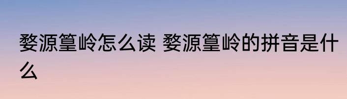 婺源篁岭怎么读 婺源篁岭的拼音是什么
