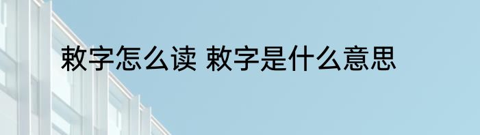 敕字怎么读 敕字是什么意思