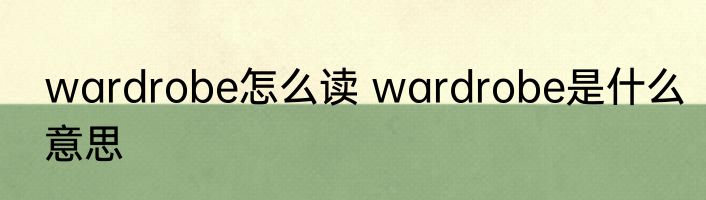 wardrobe怎么读 wardrobe是什么意思
