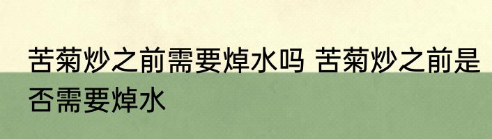 苦菊炒之前需要焯水吗 苦菊炒之前是否需要焯水