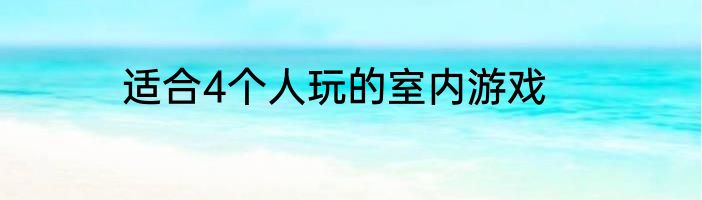 适合4个人玩的室内游戏