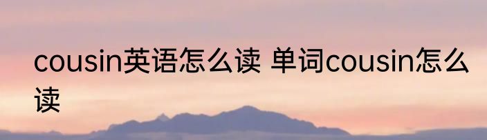 cousin英语怎么读 单词cousin怎么读