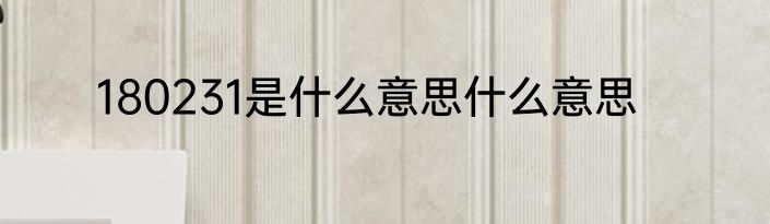 180231是什么意思什么意思