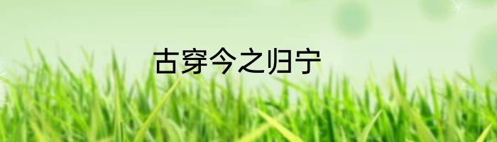 古穿今之归宁
