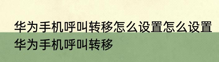华为手机呼叫转移怎么设置怎么设置华为手机呼叫转移