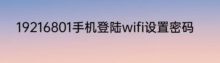 19216801手机登陆wifi设置密码