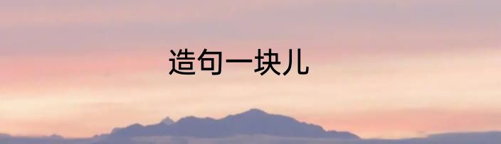 造句一块儿