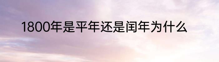 1800年是平年还是闰年为什么