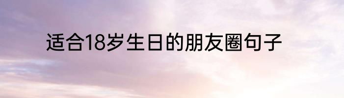 适合18岁生日的朋友圈句子