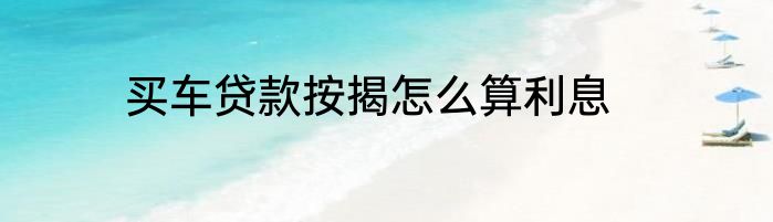 买车贷款按揭怎么算利息