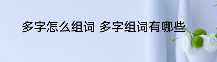 多字怎么组词 多字组词有哪些