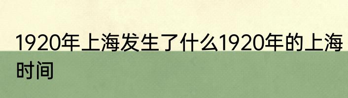 1920年上海发生了什么1920年的上海时间