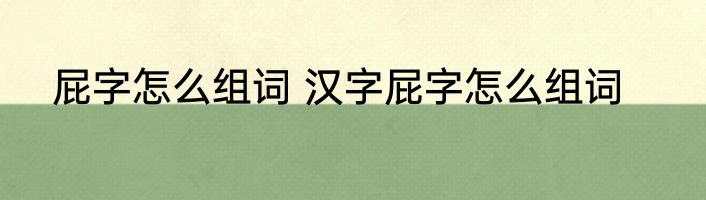 屁字怎么组词 汉字屁字怎么组词