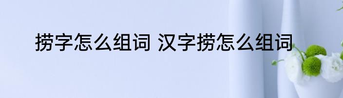 捞字怎么组词 汉字捞怎么组词