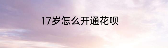 17岁怎么开通花呗