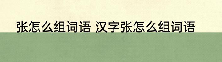 张怎么组词语 汉字张怎么组词语