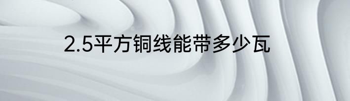 2.5平方铜线能带多少瓦