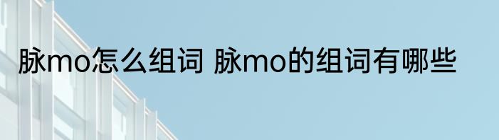 脉mo怎么组词 脉mo的组词有哪些