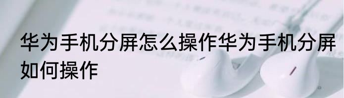 华为手机分屏怎么操作华为手机分屏如何操作
