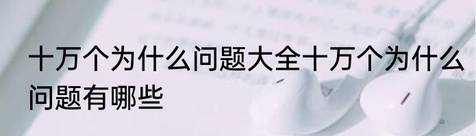 十万个为什么问题大全十万个为什么问题有哪些