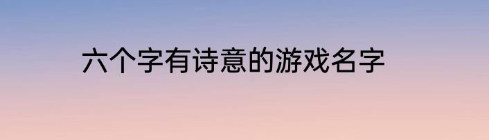六个字有诗意的游戏名字