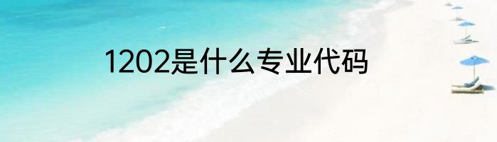 1202是什么专业代码