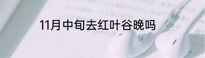 11月中旬去红叶谷晚吗