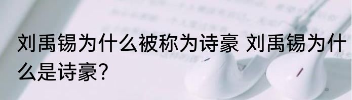 刘禹锡为什么被称为诗豪 刘禹锡为什么是诗豪?