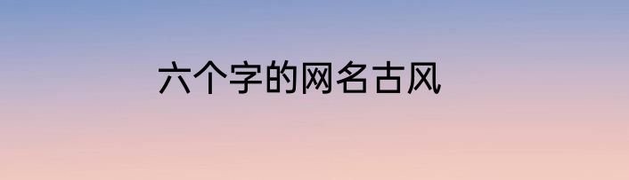 六个字的网名古风