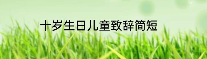 十岁生日儿童致辞简短