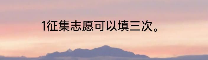 1征集志愿可以填三次。