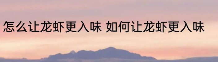 怎么让龙虾更入味 如何让龙虾更入味