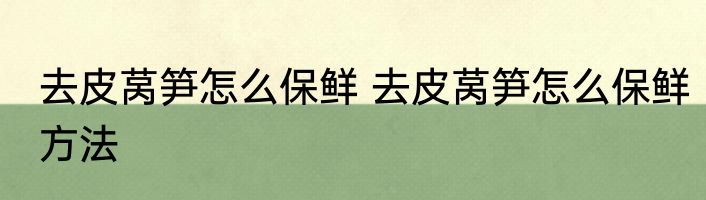 去皮莴笋怎么保鲜 去皮莴笋怎么保鲜方法